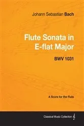 Book cover of Johann Sebastian Bach - Flute Sonata in E-Flat Major - Bwv 1031 - A Score for the Flute by Johann Sebastian Bach