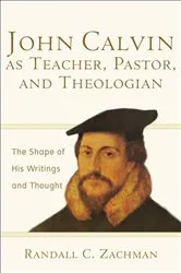 Book cover of John Calvin as Teacher, Pastor, and Theologian by Randall C. Zachman