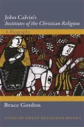 Book cover of John Calvin's Institutes of the Christian Religion by Bruce Gordon