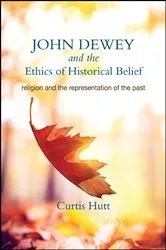 Book cover of John Dewey and the Ethics of Historical Belief by Curtis Hutt