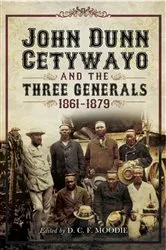 Book cover of John Dun Cetywayo and the Three Generals, 1861–1879 by D. C. F. Moodie