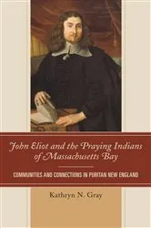 Book cover of John Eliot and the Praying Indians of Massachusetts Bay by Kathryn N. Gray