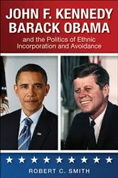 Book cover of John F. Kennedy, Barack Obama, and the Politics of Ethnic Incorporation and Avoidance by Robert C. Smith