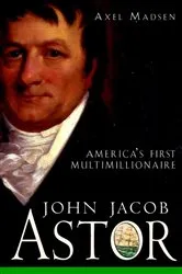Book cover of John Jacob Astor by Axel Madsen
