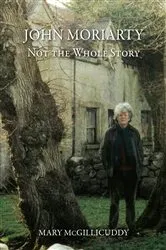 Book cover of John Moriarty: Not The Whole Story by Mary McGillicuddy