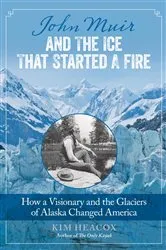 Book cover of John Muir and the Ice That Started a Fire by Kim Heacox