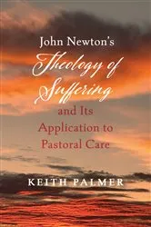 Book cover of John Newton’s Theology of Suffering and Its Application to Pastoral Care by Keith Palmer