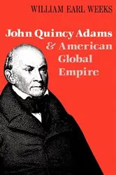 Book cover of John Quincy Adams and American Global Empire by William Earl Weeks