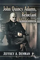 Book cover of John Quincy Adams, Reluctant Abolitionist by Jeffrey A. Denman