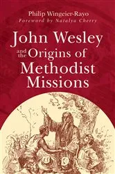 Book cover of John Wesley and the Origins of Methodist Missions by Philip Wingeier-Rayo