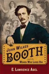 Book cover of John Wilkes Booth and the Women Who Loved Him by E. Lawrence Abel