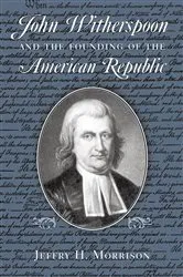 Book cover of John Witherspoon and the Founding of the American Republic by Jeffry H. Morrison