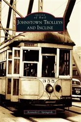 Book cover of Johnstown Trolleys and Incline by Kenneth C. Springirth