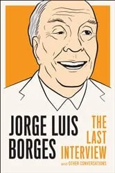 Book cover of Jorge Luis Borges: The Last Interview by Jorge Luis Borges