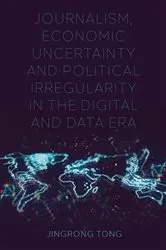 Book cover of Journalism, Economic Uncertainty and Political Irregularity in the Digital and Data Era by Jingrong Tong