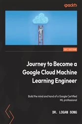 Book cover of Journey to Become a Google Cloud Machine Learning Engineer by Dr. Logan Song
