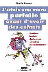 Book cover of J'étais une mère parfaite avant d'avoir des enfants by Gaëlle Renard