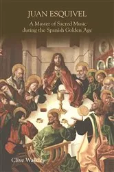 Book cover of Juan Esquivel: A Master of Sacred Music during the Spanish Golden Age by Clive Walkley