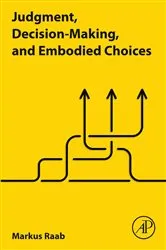 Book cover of Judgment, Decision-Making, and Embodied Choices by Markus Raab PhD