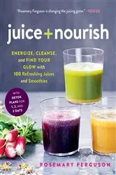 Book cover of Juice + Nourish: Energize, Cleanse, and Find Your Glow with 100 Refreshing Juices and Smoothies by Rosemary Ferguson