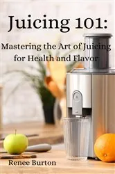 Book cover of Juicing 101 by Renee Burton