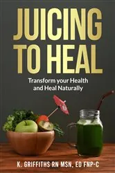 Book cover of Juicing to Heal by Griffiths RN MSN, ED FNP-C, Karen