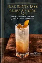 Book cover of Juke Joints, Jazz Clubs, and Juice: A Cocktail Recipe Book by Toni Tipton-Martin