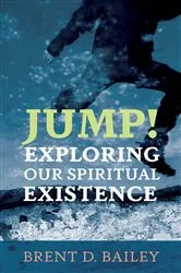 Book cover of Jump! Exploring Our Spiritual Existence by Brent D. Bailey