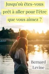 Book cover of Jusqu'où êtes-vous prêt à aller pour l'être que vous aimez ? by Bernard Levine