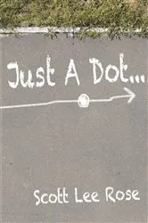 Book cover of Just a Dot... by Scott Lee Rose