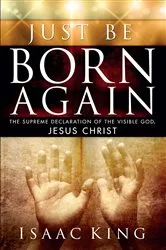 Book cover of Just Be Born Again by Isaac King