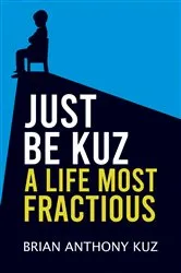 Book cover of Just Be Kuz – A Life Most Fractious by Brian Anthony Kuz