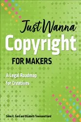 Book cover of Just Wanna Copyright for Makers by Sidne K. Gard