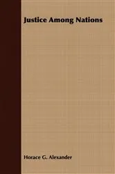 Book cover of Justice Among Nations by Horace G. Alexander