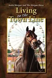 Book cover of Justin Morgan And The Morgan Horse, Living On The Town Line by Dennis Tatro