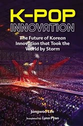 Book cover of K-pop Innovation: The Future Of Korean Innovation That Took The World By Storm by Jangwoo Lee