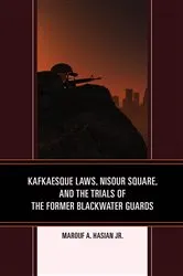 Book cover of Kafkaesque Laws, Nisour Square, and the Trials of the Former Blackwater Guards by Marouf A. Hasian
