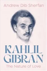 Book cover of Kahlil Gibran: The Nature of Love by Andrew Dib Sherfan