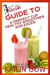 Book cover of Kailin Gow's Go Girl Guide to The Perfect Cup: Healthy Smoothies and Juices Guide by Kailin Gow