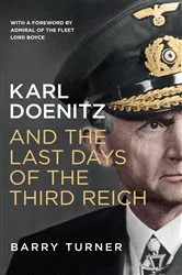 Book cover of Karl Doenitz and the Last Days of the Third Reich by Barry Turner