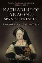 Book cover of Katharine of Aragon, Spanish Princess by Heather R. Darsie