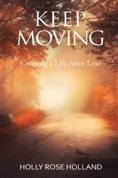 Book cover of Keep Moving, Creating a Life After Loss by Holland, Holly, Rose