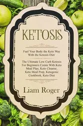 Book cover of Ketosis: Fuel Your Body the Keto Way With the Ketosis Diet by Liam Roger