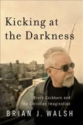 Book cover of Kicking at the Darkness by Brian J. Walsh
