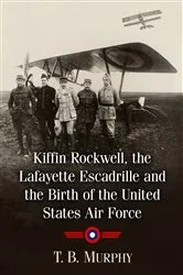 Book cover of Kiffin Rockwell, the Lafayette Escadrille and the Birth of the United States Air Force by T.B. Murphy