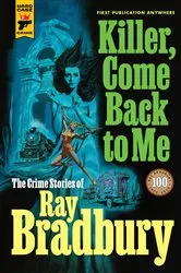 Book cover of Killer, Come Back To Me: The Crime Stories of Ray Bradbury by Unknown