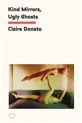Book cover of Kind Mirrors, Ugly Ghosts by Claire Donato
