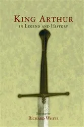 Book cover of King Arthur In Legend and History by Richard White