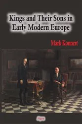 Book cover of Kings and Their Sons in Early Modern Europe by Mark Konnert