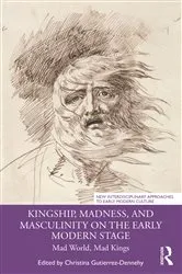 Book cover of Kingship, Madness, and Masculinity on the Early Modern Stage by Christina Gutierrez-Dennehy